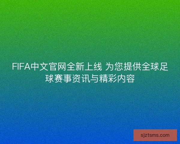 FIFA中文官网全新上线 为您提供全球足球赛事资讯与精彩内容