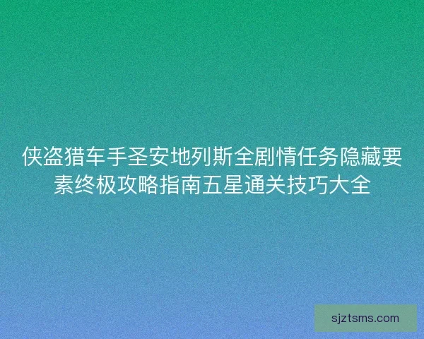 侠盗猎车手圣安地列斯全剧情任务隐藏要素终极攻略指南五星通关技巧大全