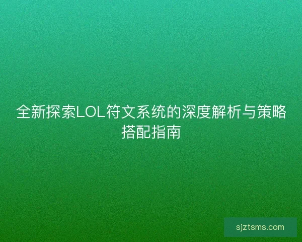 全新探索LOL符文系统的深度解析与策略搭配指南